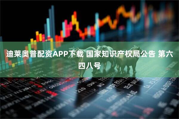 迪莱奥普配资APP下载 国家知识产权局公告 第六四八号