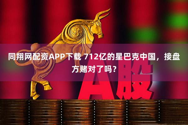 同翔网配资APP下载 712亿的星巴克中国，接盘方赌对了吗？