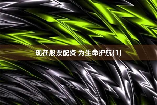 现在股票配资 为生命护航(1)